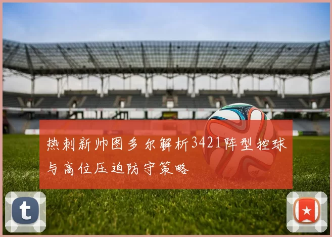 热刺新帅图多尔解析3421阵型控球与高位压迫防守策略