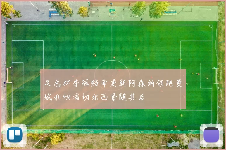 足总杯夺冠赔率更新阿森纳领跑曼城利物浦切尔西紧随其后
