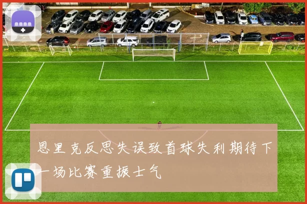 恩里克反思失误致首球失利期待下一场比赛重振士气