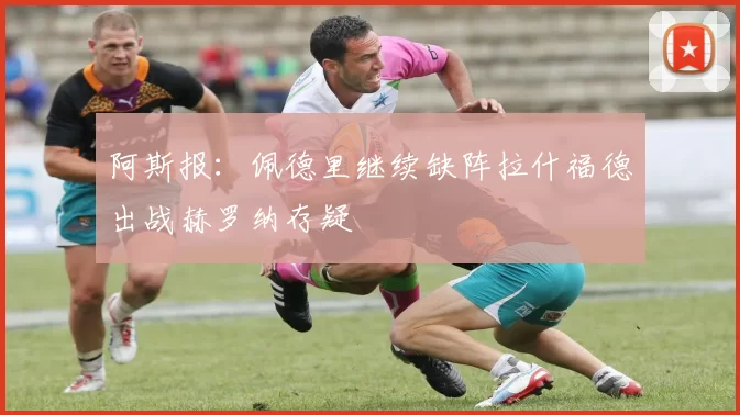 阿斯报：佩德里继续缺阵拉什福德出战赫罗纳存疑