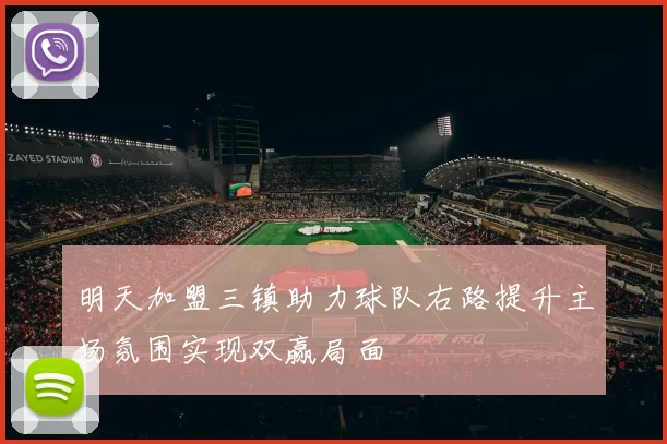 明天加盟三镇助力球队右路提升主场氛围实现双赢局面