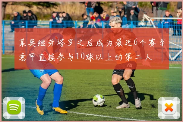 莱奥继劳塔罗之后成为最近6个赛季意甲直接参与10球以上的第二人