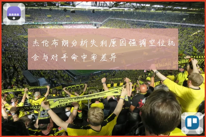 杰伦布朗分析失利原因强调空位机会与对手命中率差异
