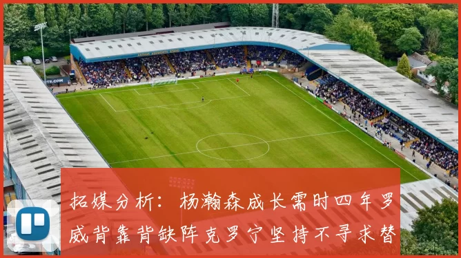 拓媒分析：杨瀚森成长需时四年罗威背靠背缺阵克罗宁坚持不寻求替补中锋