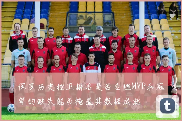 保罗历史控卫排名是否合理MVP和冠军的缺失能否掩盖其数据成就