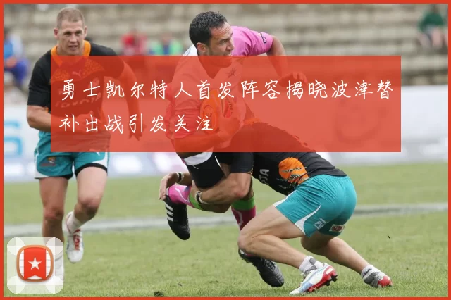 勇士凯尔特人首发阵容揭晓波津替补出战引发关注