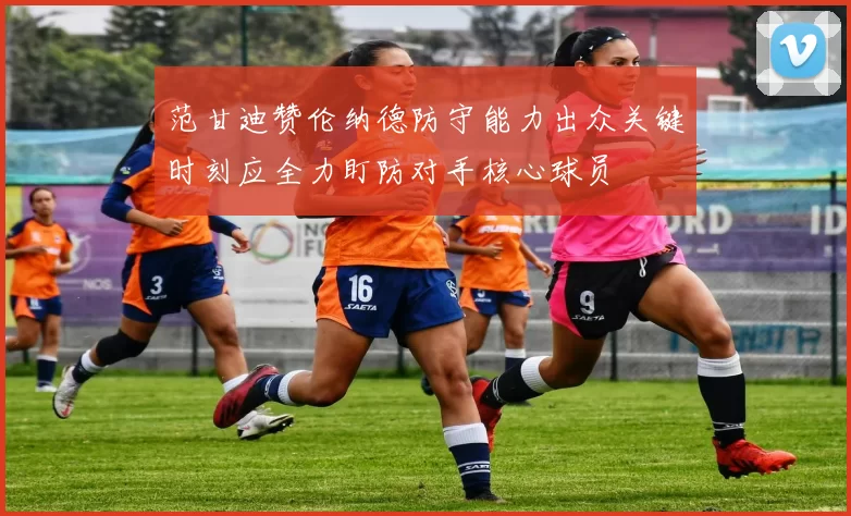 范甘迪赞伦纳德防守能力出众关键时刻应全力盯防对手核心球员