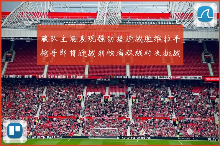 狼队主场表现强劲接连战胜维拉平枪手即将迎战利物浦双线对决挑战升级
