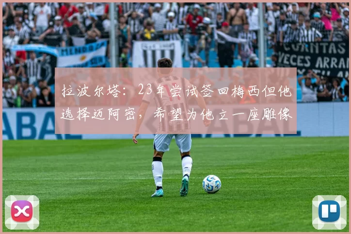 拉波尔塔：23年尝试签回梅西但他选择迈阿密，希望为他立一座雕像