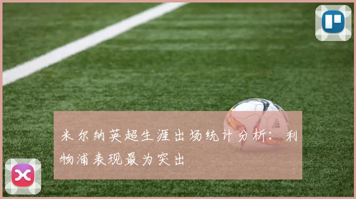 米尔纳英超生涯出场统计分析：利物浦表现最为突出