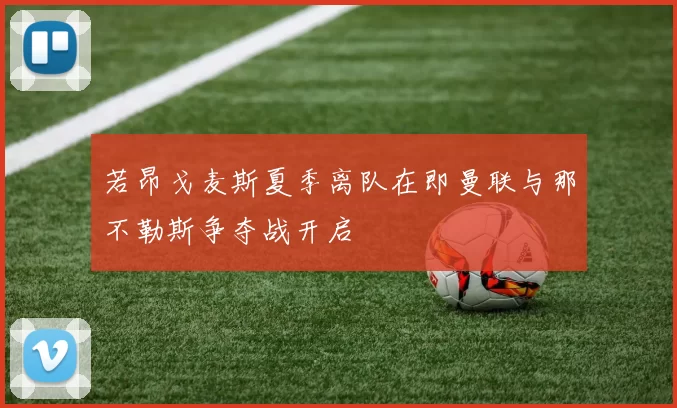 若昂戈麦斯夏季离队在即曼联与那不勒斯争夺战开启