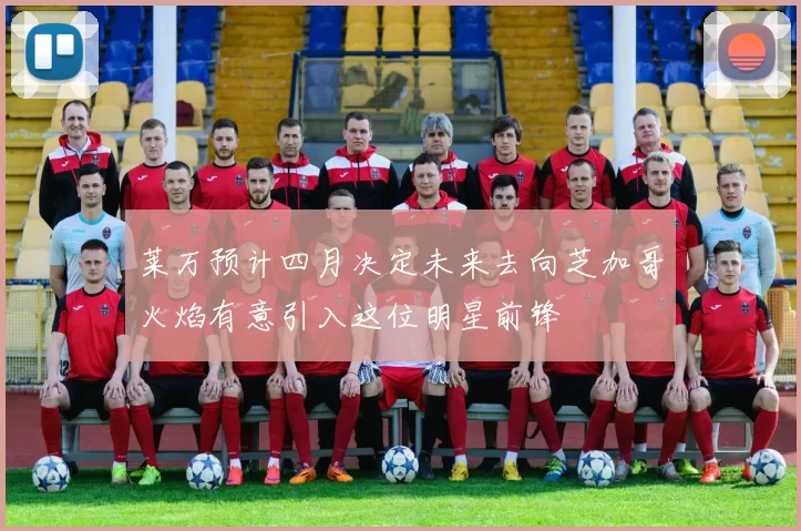 莱万预计四月决定未来去向芝加哥火焰有意引入这位明星前锋