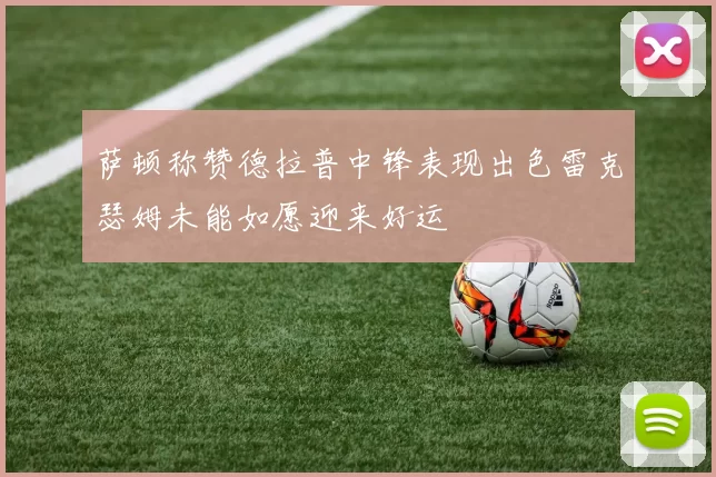 萨顿称赞德拉普中锋表现出色雷克瑟姆未能如愿迎来好运