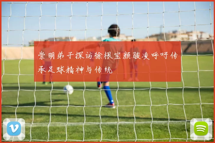 崇明弟子探访徐根宝颜骏凌呼吁传承足球精神与传统